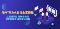 海外TikTok/影视全套课程，从搭建渠道 到账号使用 到变现渠道 详细实操讲解