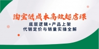 淘宝低成本高效起店课，底层逻辑+产品上架，代销定价与销量实操全解