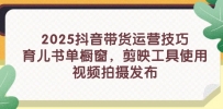2025抖音带货运营技巧，育儿书单橱窗，剪映工具使用，视频拍摄发布