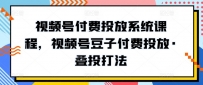 新版视频号付费投放系统课程，视频号豆子付费投放·叠投打法