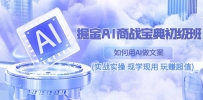 掘金AI 商战 宝典 初级班：如何用AI做文案(实战实操 现学现用 玩赚超值)