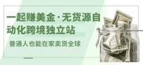 一起赚美金·无货源自动化跨境独立站 普通人也能卖货全球【无提供插件】