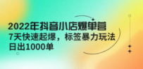 2022年抖音小店爆单营【更新10月】 7天快速起爆 标签暴力玩法，日出1000单