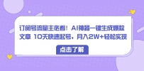 订阅号流量主必看！AI神器一键生成爆款文章 10天快速起号，月入2W+轻松实现