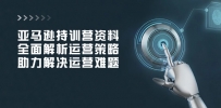 亚马逊持训营资料，全面解析运营策略，助力解决运营难题