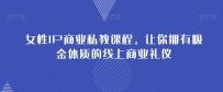 女性IP商业私教课程，成就你在社群中的吸金之路