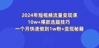 2024年短视频-流量变现课：10w+爆款选题技巧 一个月快速做到1w粉+变现秘籍
