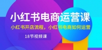 小红书电商运营课程：从开店到运营，带你玩转小红书电商（18节视频课）