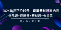 2024年单品正价起号，直播素材投流选品，选品课+投流课+素材课+卡首屏-101课