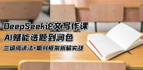 DeepSeek论文写作课，AI赋能选题到润色，三级阅读法+期刊框架拆解实战