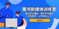 图书新媒体训练营，解决定位难题，提供实时爆品、对标账号，让你轻松入门
