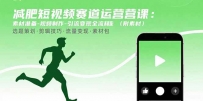 减肥短视频赛道运营课：素材准备-视频制作-引流变现全流程 (附素材)