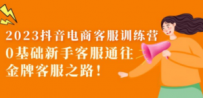 2023抖音·电商客服训练营：0基础新手客服通往金牌客服之路