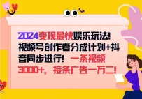 2024变现最快娱乐玩法！视频号创作者分成计划+抖音同步进行！一条视频3…