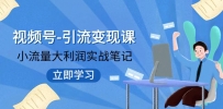 视频号-引流变现课：小流量大利润实战笔记 冲破传统思维 重塑品牌格局!