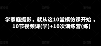 家庭摄影课程，就从这10堂模仿课开始 ，10节视频课(学)+10次训练营(练)