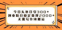 如何利用今日头条稳定变现2000，日引流创业粉300 无需写作纯搬运！