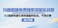 抖音商城免费搜索流量实战营：0-1独家快速引流快速盈利玩法、干货分享