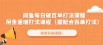 闲鱼每日破百单打法实操课程+闲鱼递增打法课程