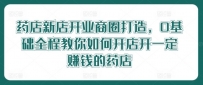 药店新店开业商圈打造，0基础全程教你如何开店开一定赚钱的药店