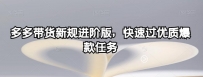 多多带货新规进阶版，快速过优质爆款任务