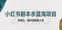 拆解小红书蓝海赛道：剧本杀副业项目，玩法思路一条龙分享给你【1节视频】