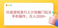 抖音游戏发行人计划偏门玩法，手机操作，日入2000+