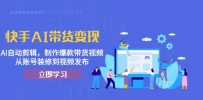 快手AI带货变现：AI自动剪辑，制作爆款带货视频，从账号装修到视频发布