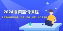 2024版淘差价课程，无货源电商新手必备，开店、选品、运营、推广全攻略