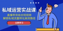 私域运营实战课：直播带货结合短视频，解锁私域流量转化高效路径