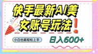 快手AI美女号最新玩法，日入600+小白级别教程