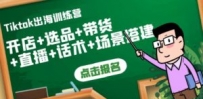 Tiktok出海训练营：开店+选品+带货+直播+话术+场景搭建