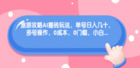 旅游攻略AI搬砖玩法，单号日入几十，可多号操作，0成本，0门槛，小白