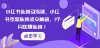 小红书私域引流课，小红书引流私域成交秘籍，1个月加爆私域