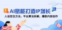AI赋能打造IP增长，人设定位方法，平台算法拆解，爆款内容创作
