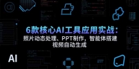 6款核心AI工具应用实战：照片动态处理、PPT制作，智能体搭建 视频自动生成