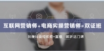 抖音短视频+直播带货实操：双证班助力转型互联网营销高手