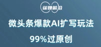 微头条爆款AI扩写玩法，99%过原创