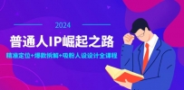 普通人IP崛起之路：打造个人品牌，精准定位+爆款拆解+吸粉人设设计全课程