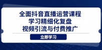 全面抖音直播运营课程，学习精细化复盘、视频引流与付费推广