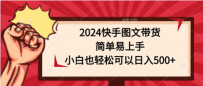 2024快手图文带货课，简单易上手，小白也轻松可以日入500+