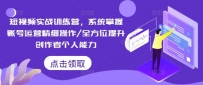 短视频实战训练营，系统掌握账号运营精细操作/全方位提升创作者个人能力
