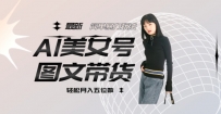 最新AL美女号图文带货，单号月入五位数，可做矩阵号，全AI创作素材【揭秘】