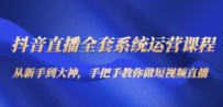 抖音直播全套系统运营课程：从新手到大神，手把手教你做直播短视频