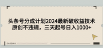 头条号分成计划2024最新破收益技术，原创不违规，三天起号日入1000+