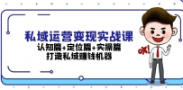 私域运营变现实战课：认知篇+定位篇+实操篇，打造私域赚钱机器