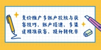 竞价推广多账户投放与获客技巧，账户搭建，多渠道精准获客，提升转化率