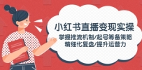 小红书直播变现实操：掌握推流机制/起号筹备策略/精细化复盘/提升运营力