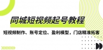 同城短视频起号教程，短视频制作、账号定位、盈利模型，门店精准拓客