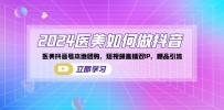 2024医美如何做抖音，医美抖音号本地团购，短视频直播双IP，爆品引流